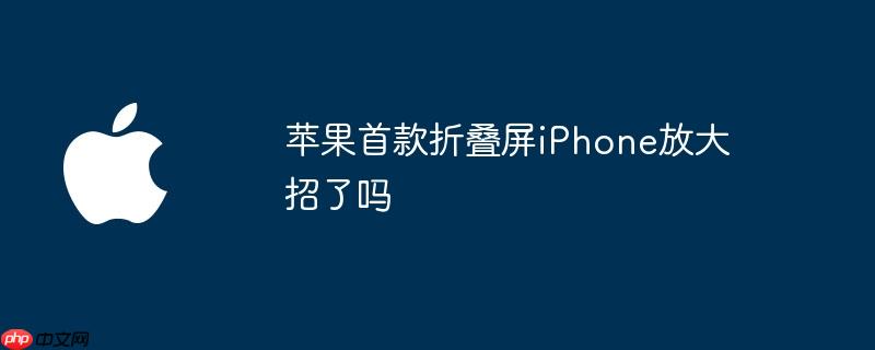 苹果首款折叠屏iphone放大招了吗