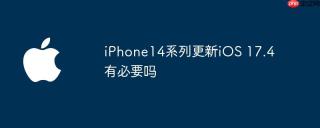 iPhone14系列更新iOS 17.4有必要吗