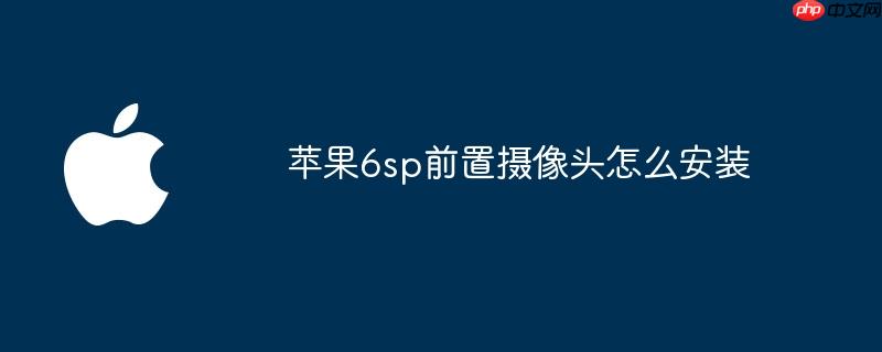 苹果6sp前置摄像头怎么安装