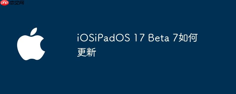 iOSiPadOS 17 Beta 7如何更新