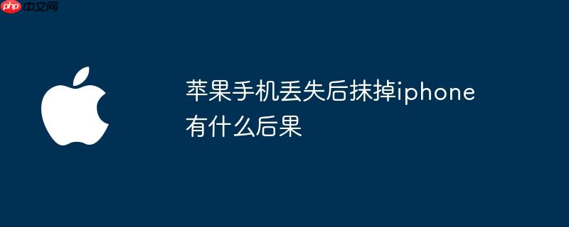 苹果手机丢失后抹掉iphone有什么后果