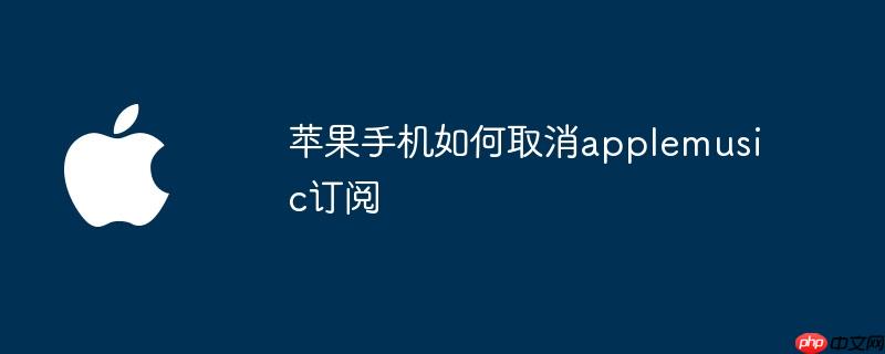 苹果手机如何取消applemusic订阅