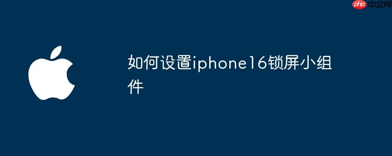 如何设置iphone16锁屏小组件