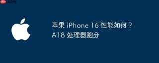 苹果 iPhone 16 性能如何？A18 处理器跑分