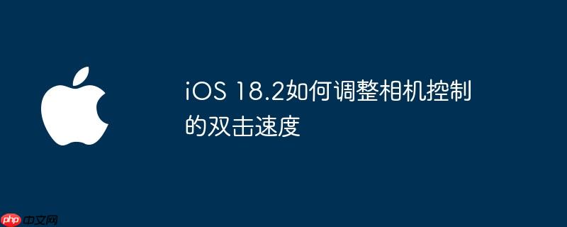ios 18.2如何调整相机控制的双击速度
