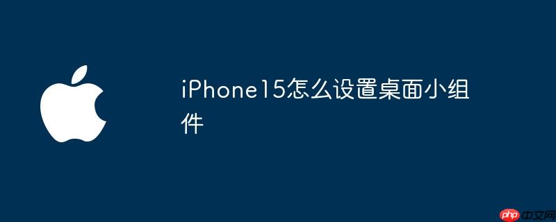 iPhone15怎么设置桌面小组件