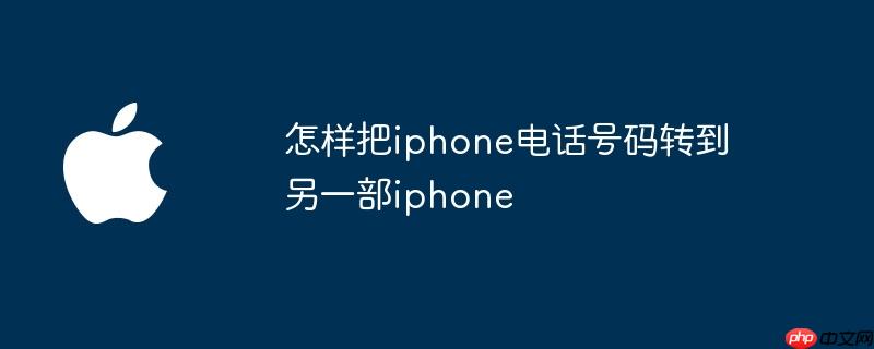 怎样把iphone电话号码转到另一部iphone