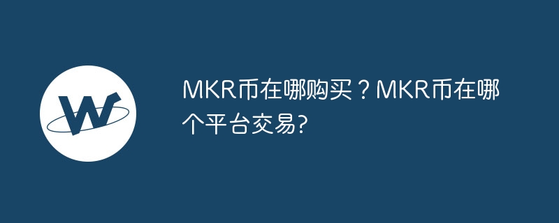 Where to buy MKR coins? Which platform is MKR coin traded on?