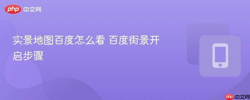 实景地图百度怎么看 百度街景开启步骤