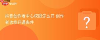 抖音创作者中心权限怎么开 创作者功能开通条件