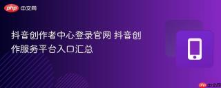 抖音创作者中心登录官网 抖音创作服务平台入口汇总