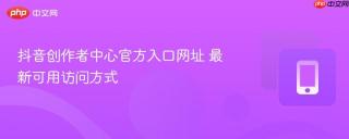 抖音创作者中心官方入口网址 最新可用访问方式