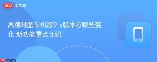 高德地图车机版9.x版本有哪些变化 新功能重点介绍