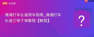 滴滴打车长途用车指南_滴滴打车长途订单下单教程【教程】
