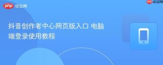 抖音创作者中心网页版入口 电脑端登录使用教程
