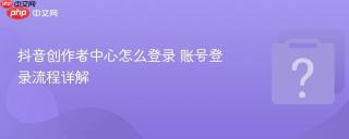 抖音创作者中心怎么登录 账号登录流程详解