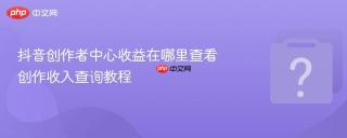 抖音创作者中心收益在哪里查看 创作收入查询教程