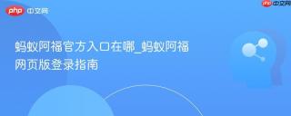 蚂蚁阿福官方入口在哪_蚂蚁阿福网页版登录指南