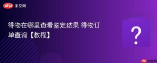 得物在哪里查看鉴定结果 得物订单查询【教程】