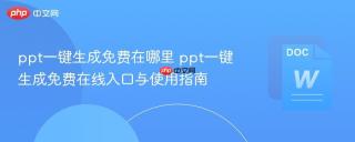 ppt一键生成免费在哪里 ppt一键生成免费在线入口与使用指南