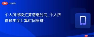 个人所得税汇算清缴时间_个人所得税年度汇算时间安排