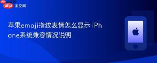苹果emoji指纹表情怎么显示 iPhone系统兼容情况说明