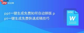 ppt一键生成免费如何自动排版 ppt一键生成免费快速成稿技巧