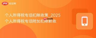 个人所得税专项扣除政策_2025个人所得税专项附加扣除新政