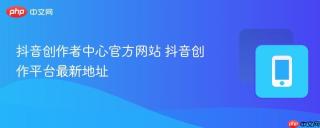 抖音创作者中心官方网站 抖音创作平台最新地址