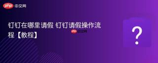 钉钉在哪里请假 钉钉请假操作流程【教程】