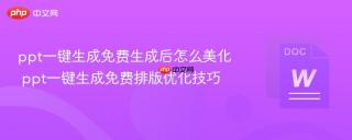 ppt一键生成免费生成后怎么美化 ppt一键生成免费排版优化技巧
