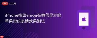 iPhone指纹emoji在微信显示吗 苹果指纹表情效果测试