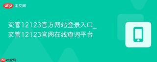 交管12123官方网站登录入口_交管12123官网在线查询平台