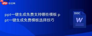 ppt一键生成免费支持哪些模板 ppt一键生成免费模板选择技巧