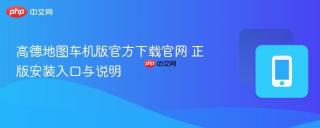 高德地图车机版官方下载官网 正版安装入口与说明