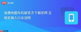 高德地图车机版官方下载官网 正版安装入口与说明