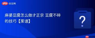 麻婆豆腐怎么做才正宗 豆腐不碎的技巧【菜谱】