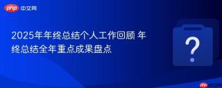 2025年年终总结个人工作回顾 年终总结全年重点成果盘点