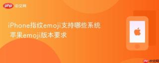 iPhone指纹emoji支持哪些系统 苹果emoji版本要求