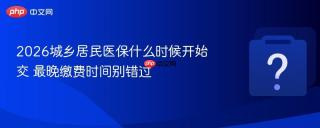 2026城乡居民医保什么时候开始交 最晚缴费时间别错过