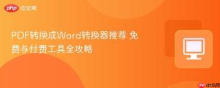 pdf转换成word转换器推荐 免费与付费工具全攻略