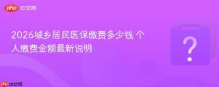 2026城乡居民医保缴费多少钱 个人缴费金额最新说明