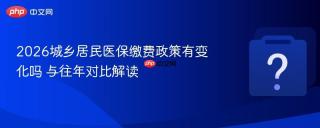 2026城乡居民医保缴费政策有变化吗 与往年对比解读