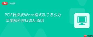 PDF转换成Word格式乱了怎么办 深度解析排版混乱原因