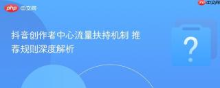 抖音创作者中心流量扶持机制 推荐规则深度解析