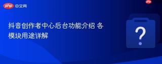 抖音创作者中心后台功能介绍 各模块用途详解