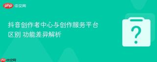 抖音创作者中心与创作服务平台区别 功能差异解析
