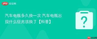 汽车电瓶多久换一次 汽车电瓶出现什么征兆该换了【科普】