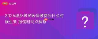 2026城乡居民医保缴费后什么时候生效 报销时间点解答