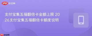 支付宝集五福翻倍卡金额上限 2026支付宝集五福翻倍卡额度说明
